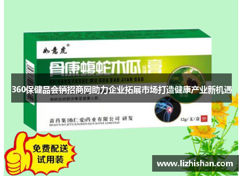 360保健品会销招商网助力企业拓展市场打造健康产业新机遇