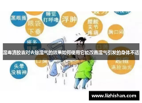 湿毒清胶囊对去除湿气的效果如何使用它能改善湿气引发的身体不适