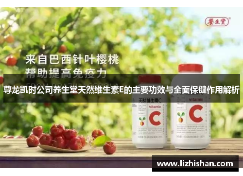 尊龙凯时公司养生堂天然维生素E的主要功效与全面保健作用解析