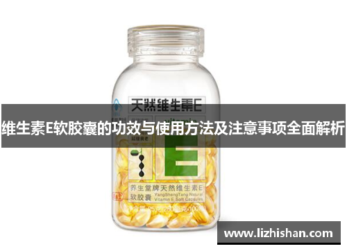 维生素E软胶囊的功效与使用方法及注意事项全面解析